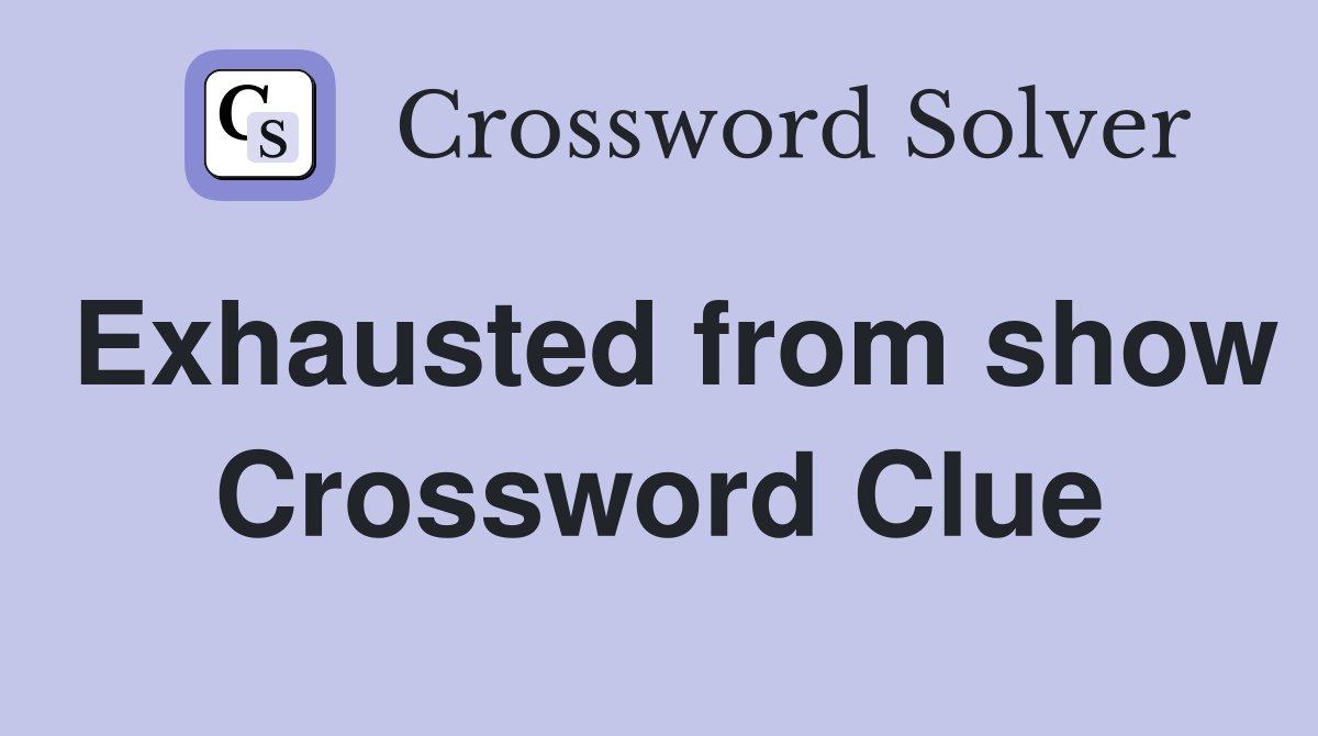 Exhausted from show Crossword Clue