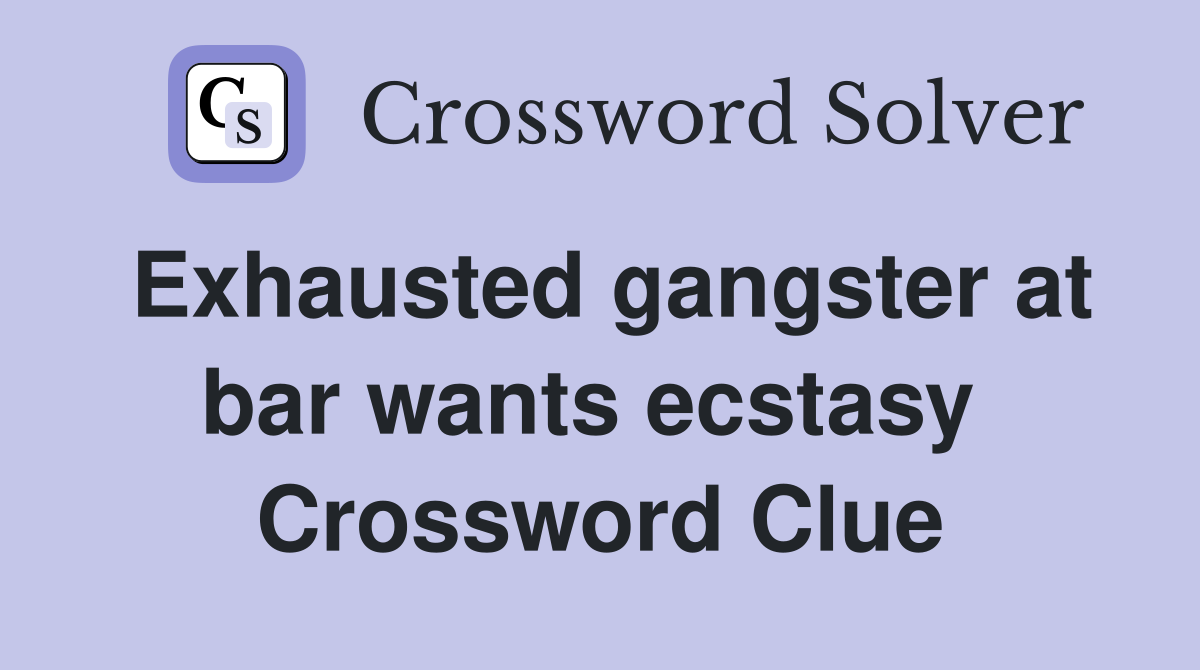 Exhausted gangster at bar wants ecstasy  Crossword Clue