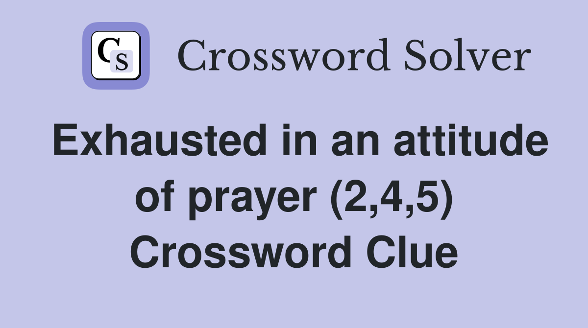 Exhausted in an attitude of prayer (2,4,5) Crossword Clue