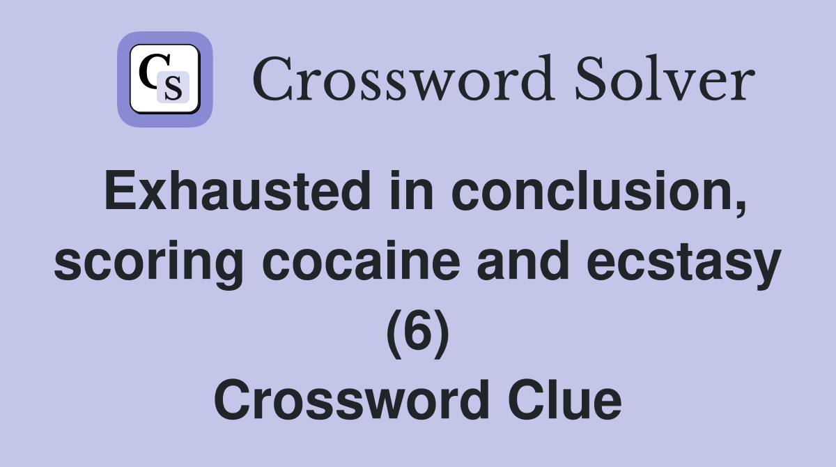 Exhausted in conclusion, scoring cocaine and ecstasy (6) Crossword Clue