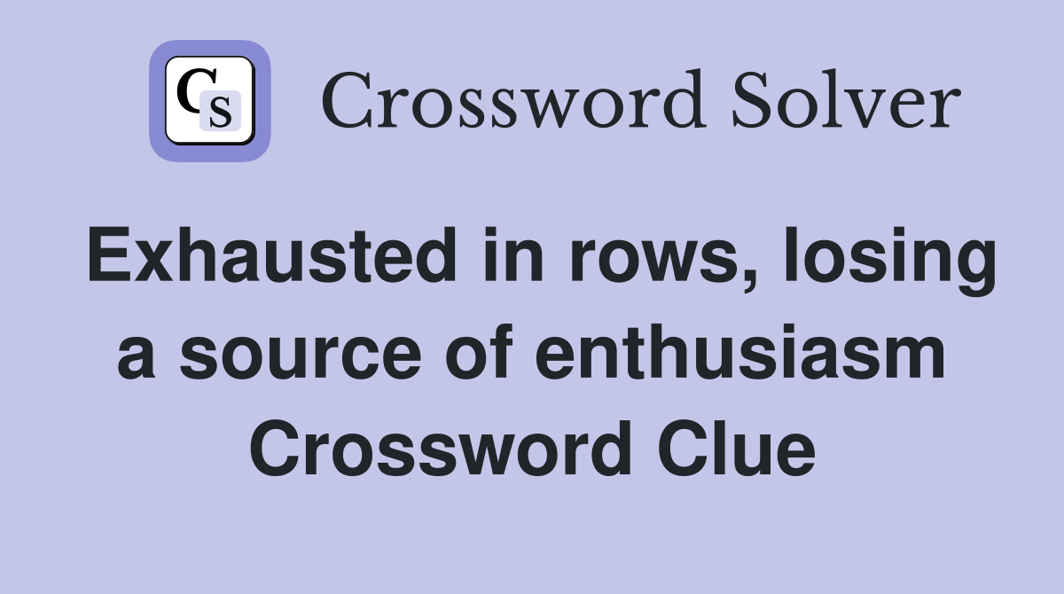 Exhausted in rows, losing a source of enthusiasm Crossword Clue