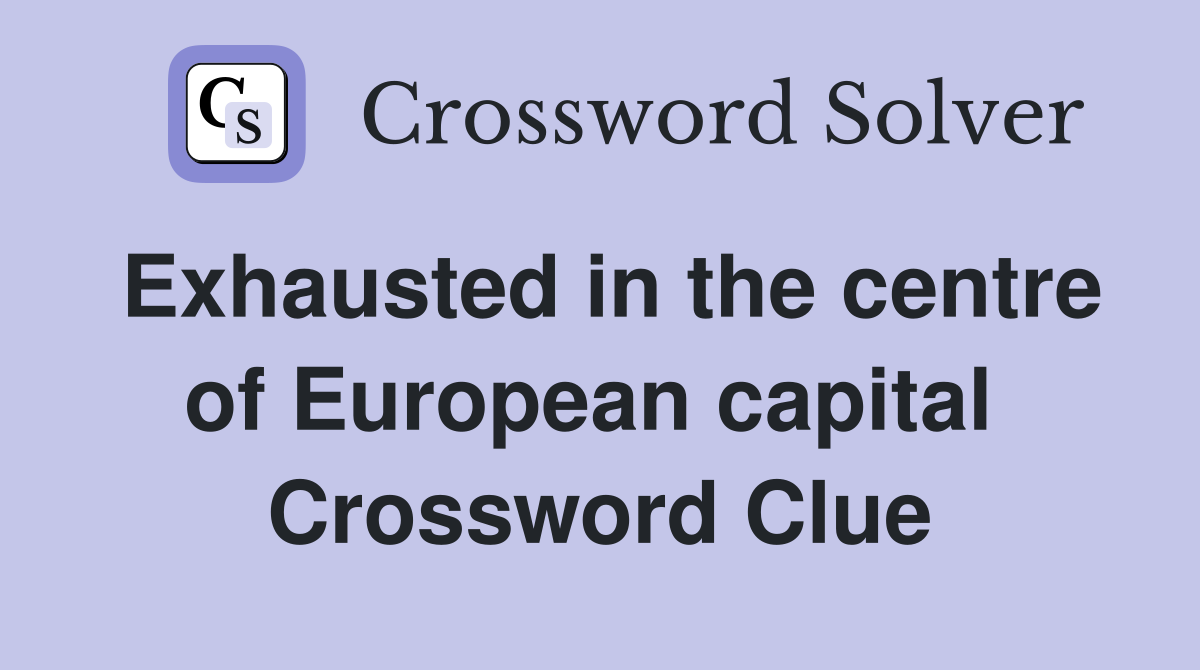Exhausted in the centre of European capital  Crossword Clue