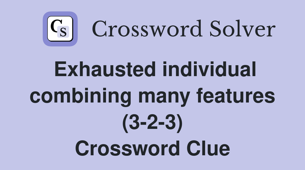 Exhausted individual combining many features (3-2-3) Crossword Clue