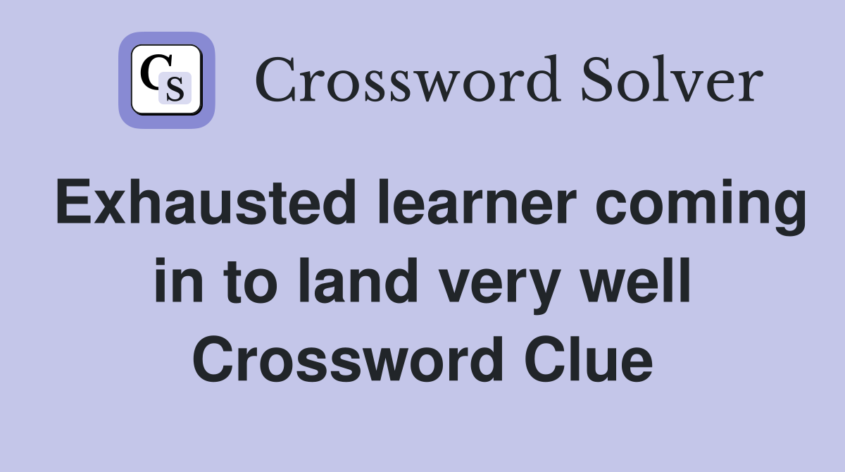 Exhausted learner coming in to land very well Crossword Clue