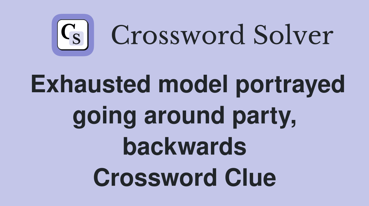 Exhausted model portrayed going around party, backwards Crossword Clue