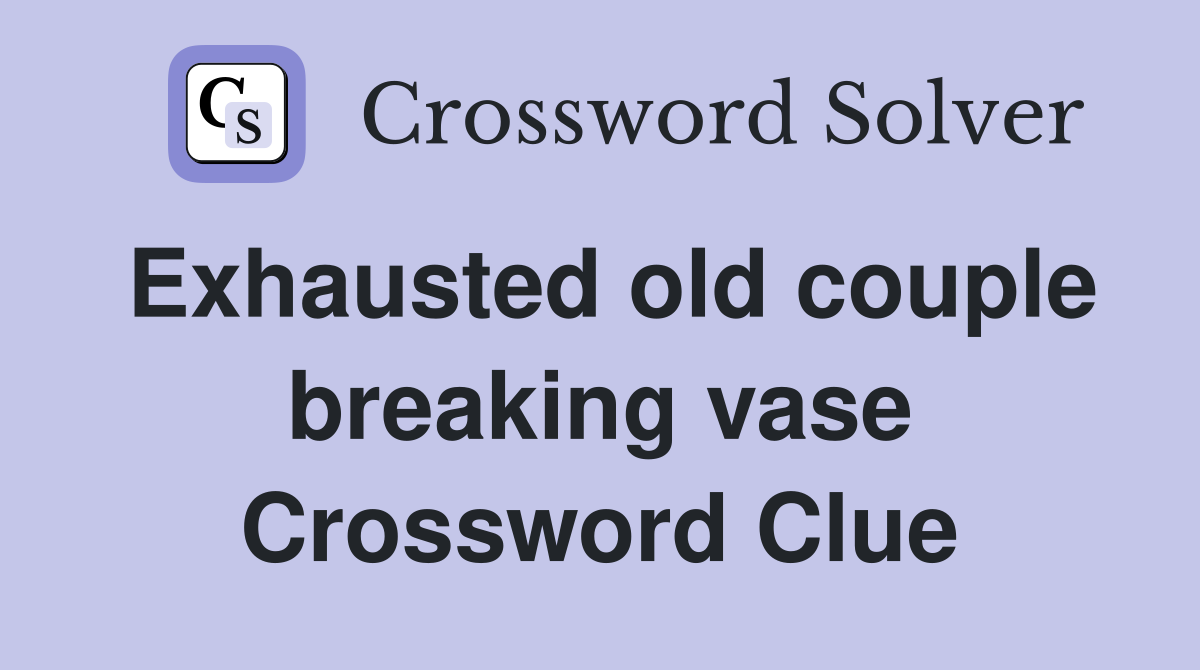 Exhausted old couple breaking vase Crossword Clue