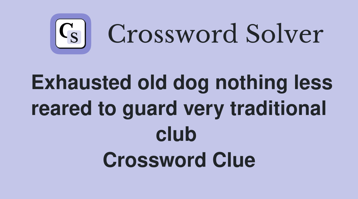 Exhausted old dog nothing less reared to guard very traditional club  Crossword Clue