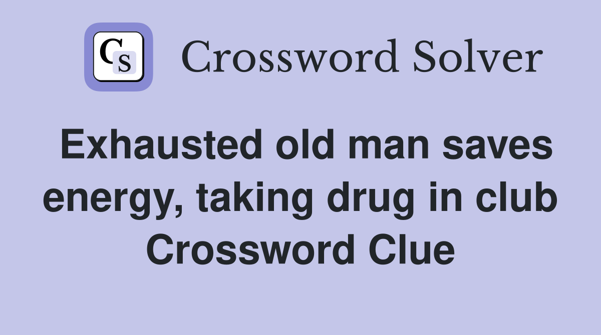 Exhausted old man saves energy, taking drug in club Crossword Clue