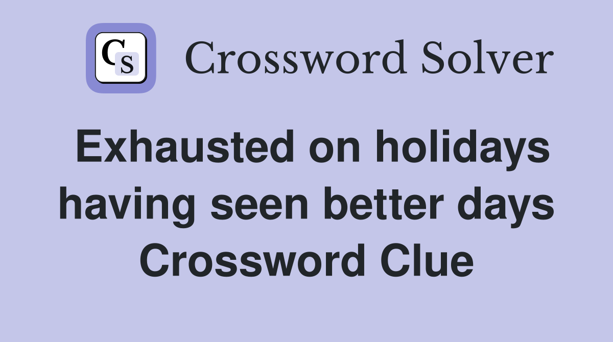 Exhausted on holidays having seen better days Crossword Clue