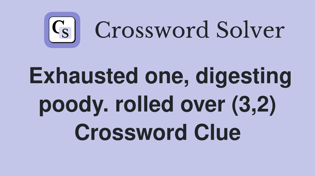 Exhausted one, digesting poody. rolled over (3,2) Crossword Clue