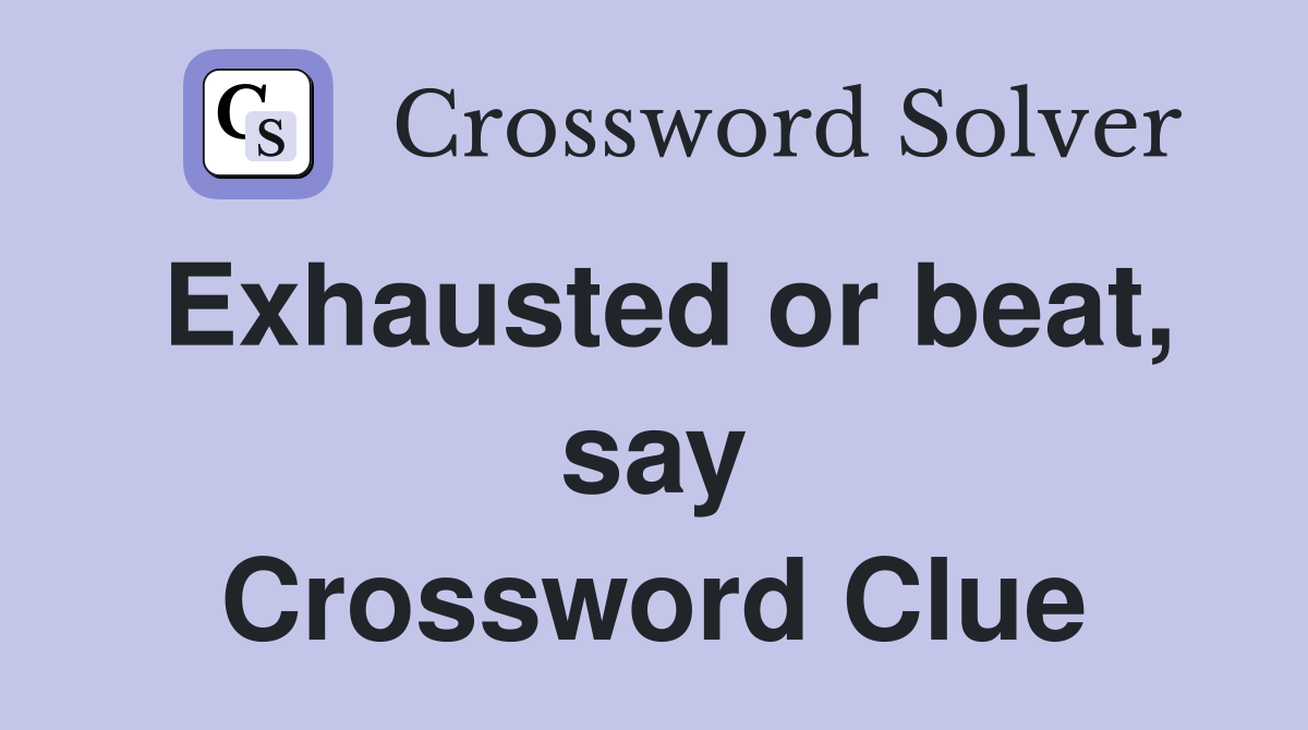 Exhausted or beat, say Crossword Clue
