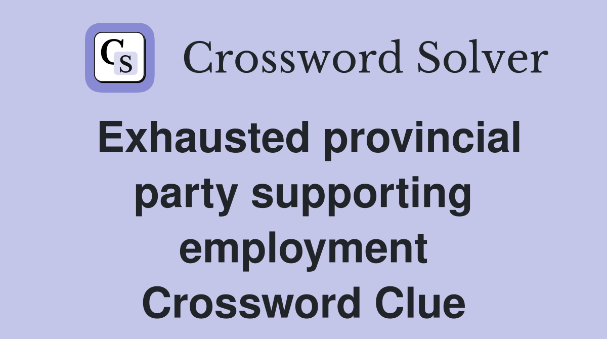 Exhausted provincial party supporting employment Crossword Clue