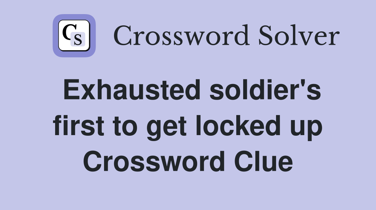 Exhausted soldier's first to get locked up Crossword Clue