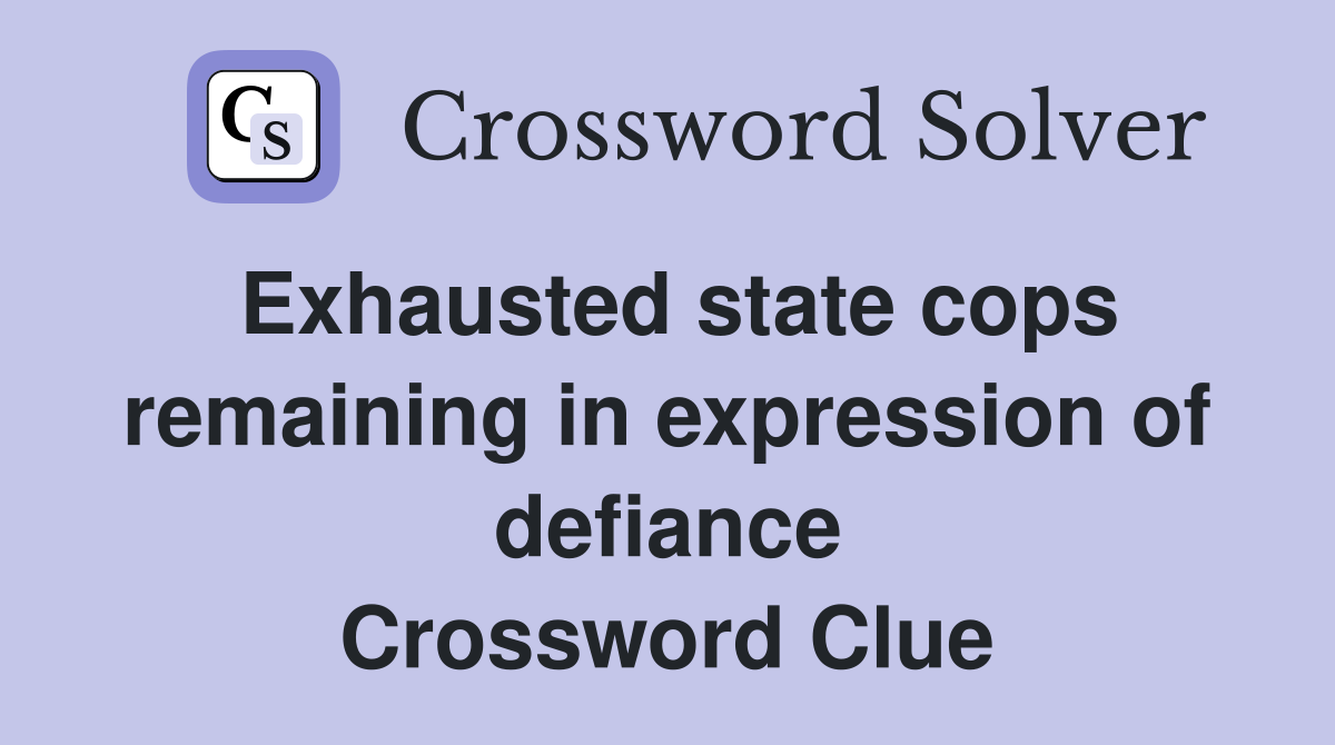 Exhausted state cops remaining in expression of defiance Crossword Clue