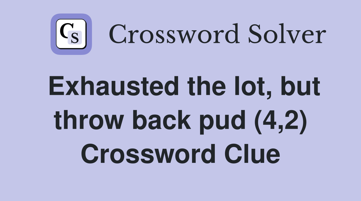 Exhausted the lot, but throw back pud (4,2) Crossword Clue
