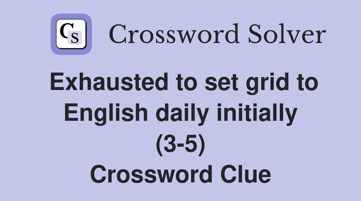 Exhausted to set grid to English daily initially (3-5) Crossword Clue