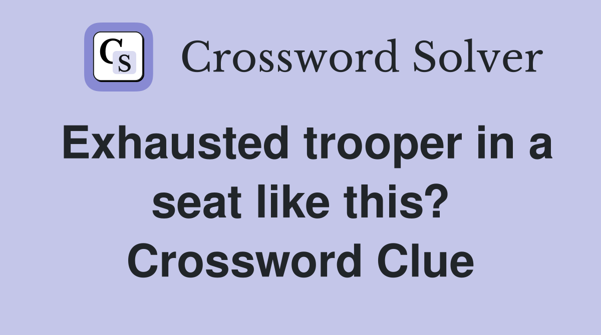 Exhausted trooper in a seat like this? Crossword Clue