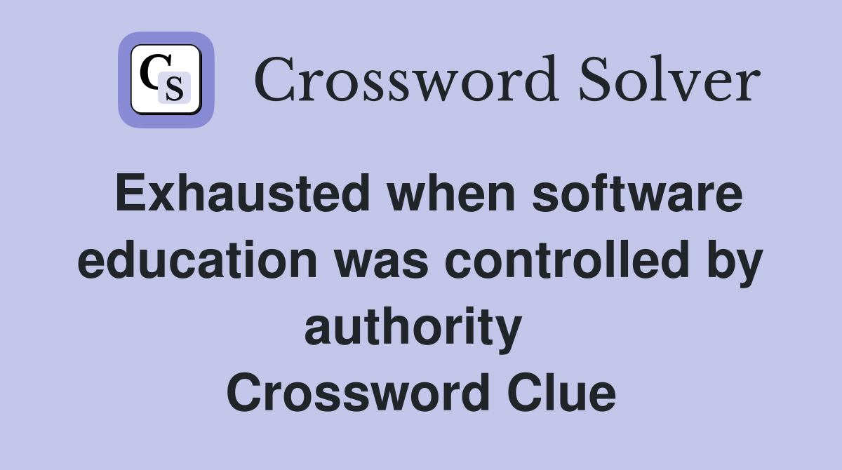 Exhausted when software education was controlled by authority  Crossword Clue