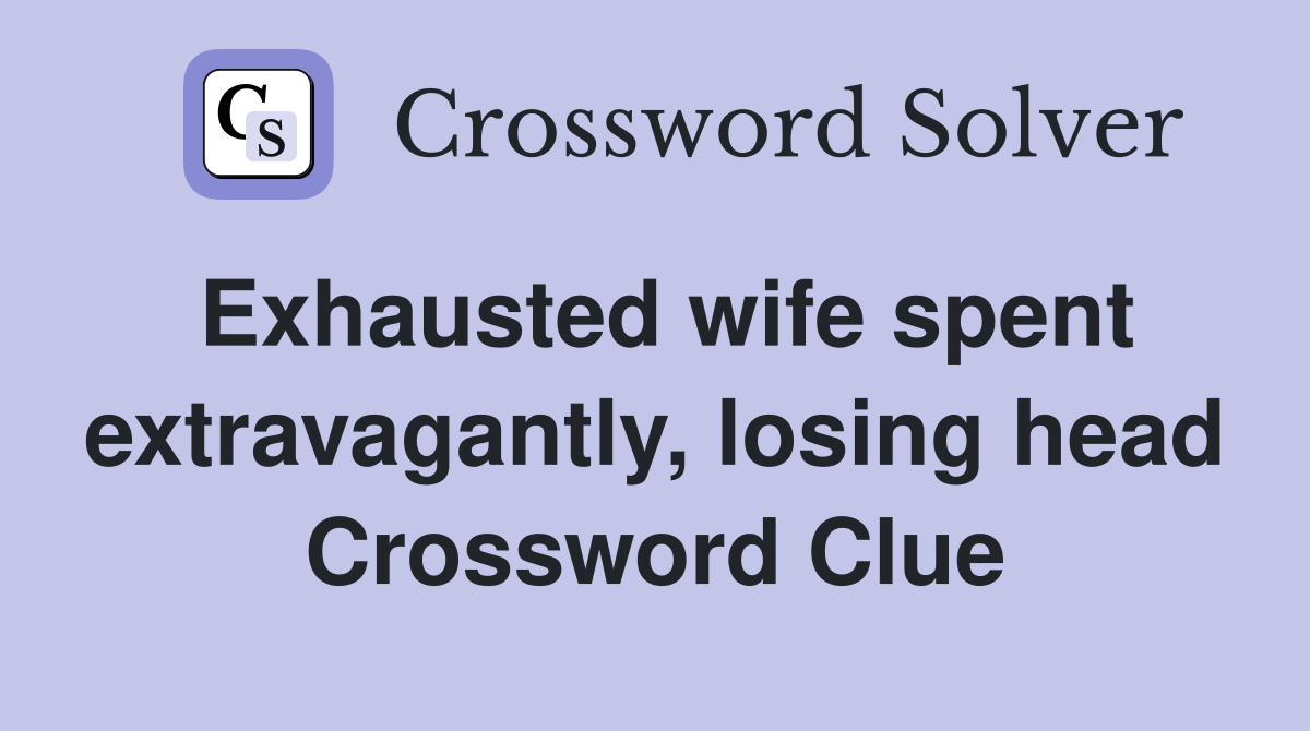 Exhausted wife spent extravagantly, losing head Crossword Clue