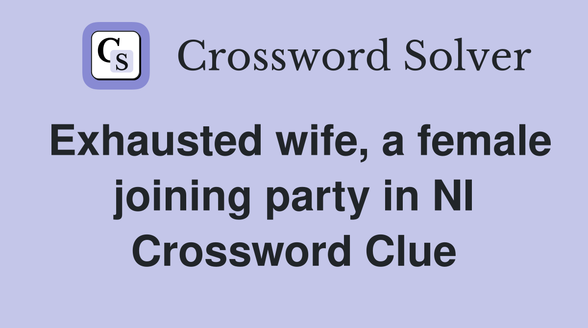Exhausted wife, a female joining party in NI Crossword Clue