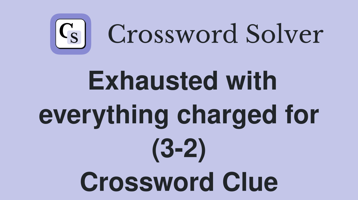 Exhausted with everything charged for (3-2) Crossword Clue
