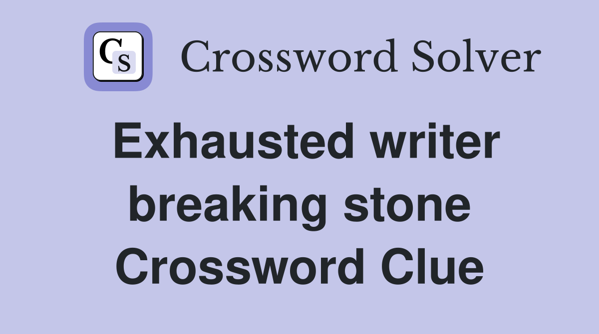 Exhausted writer breaking stone Crossword Clue