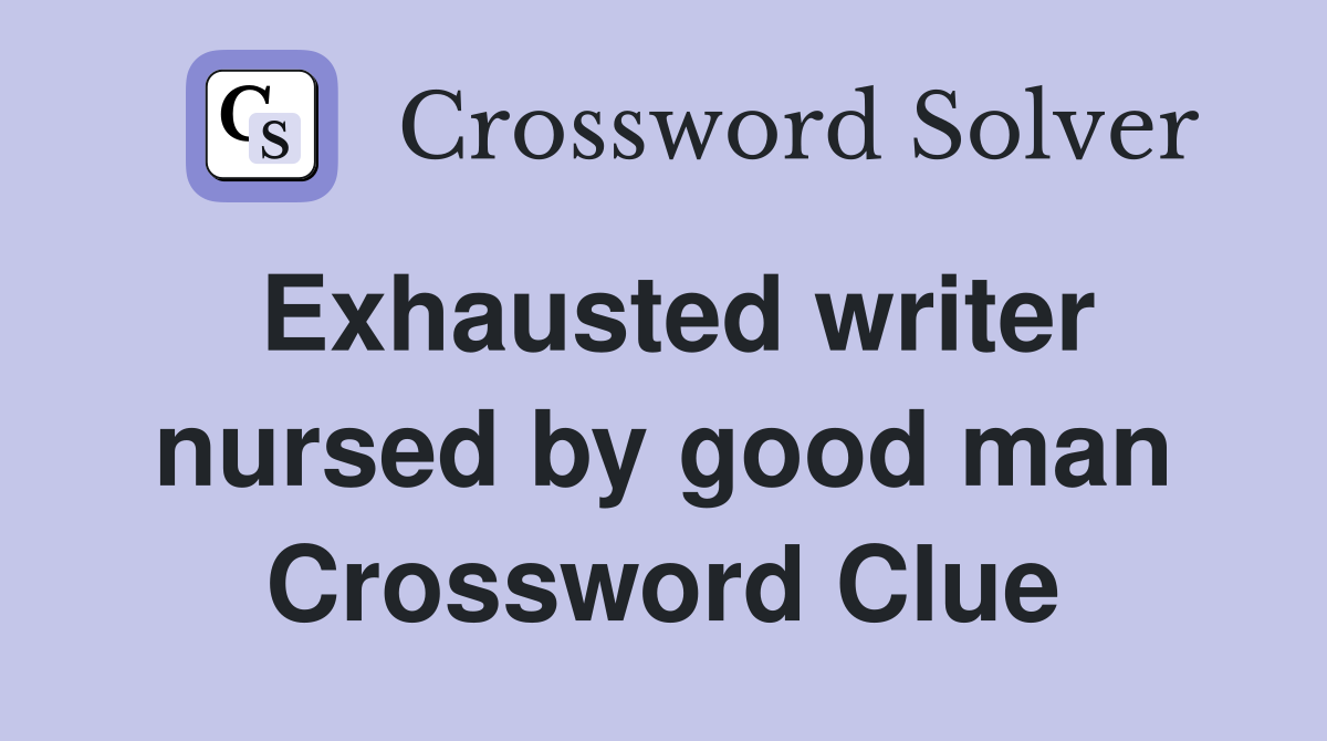 Exhausted writer nursed by good man Crossword Clue