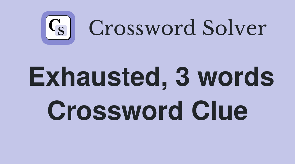 Exhausted, 3 words Crossword Clue