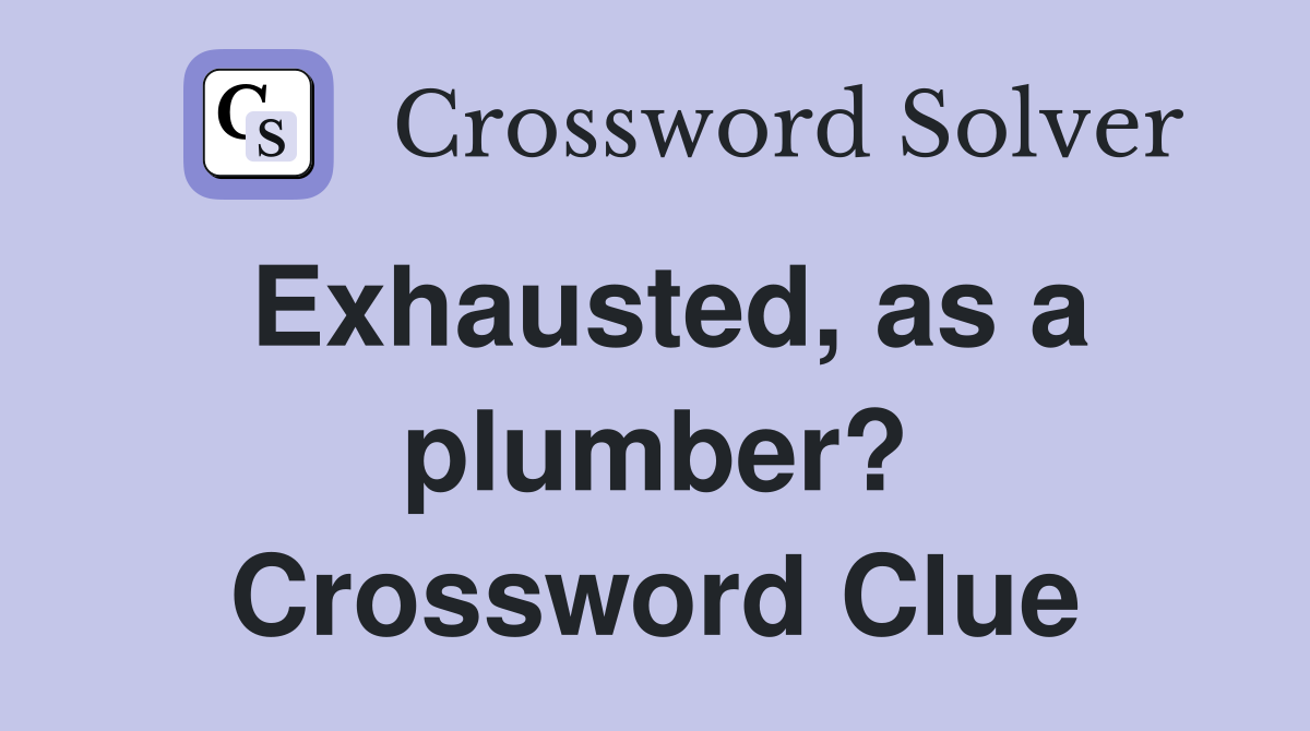 Exhausted, as a plumber? Crossword Clue