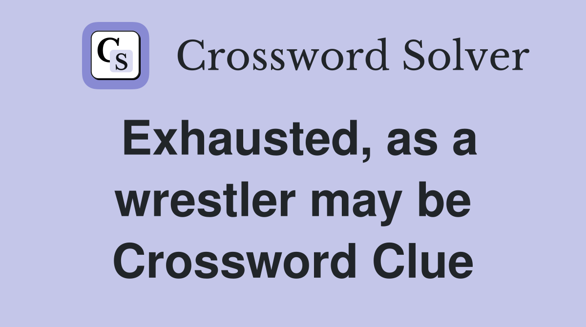 Exhausted, as a wrestler may be Crossword Clue