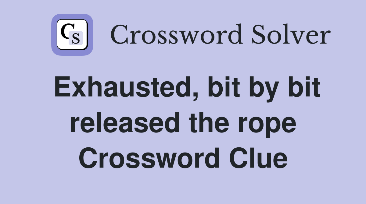 Exhausted, bit by bit released the rope Crossword Clue