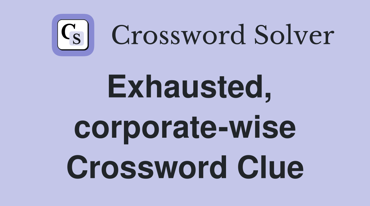 Exhausted, corporate-wise Crossword Clue