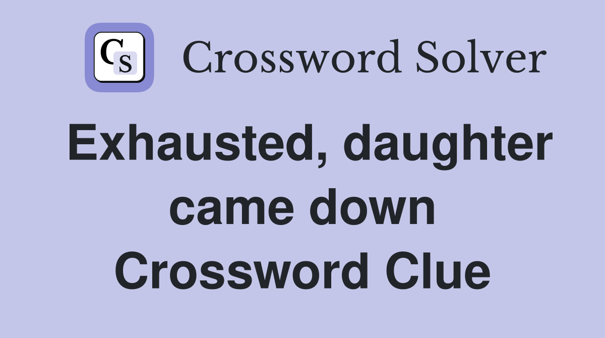Exhausted, daughter came down Crossword Clue