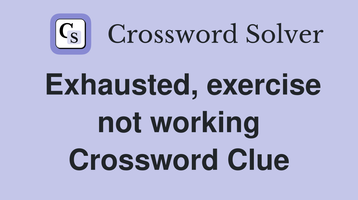 Exhausted, exercise not working Crossword Clue