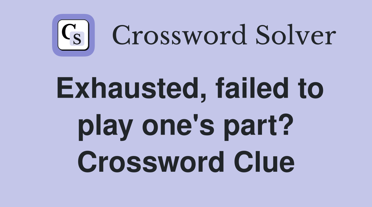 Exhausted, failed to play one's part? Crossword Clue