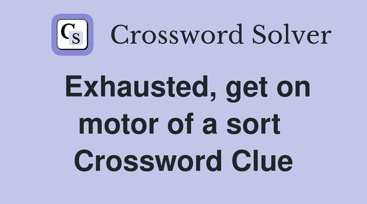 Exhausted, get on motor of a sort  Crossword Clue