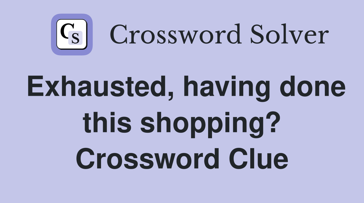 Exhausted, having done this shopping? Crossword Clue