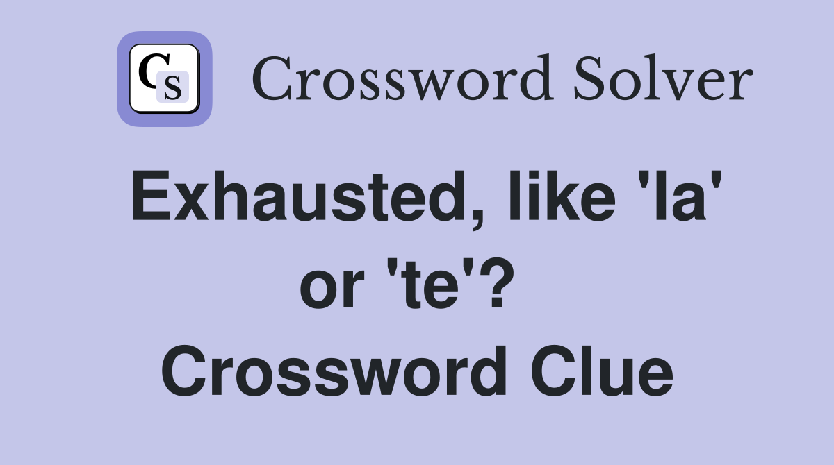 Exhausted, like 'la' or 'te'?  Crossword Clue
