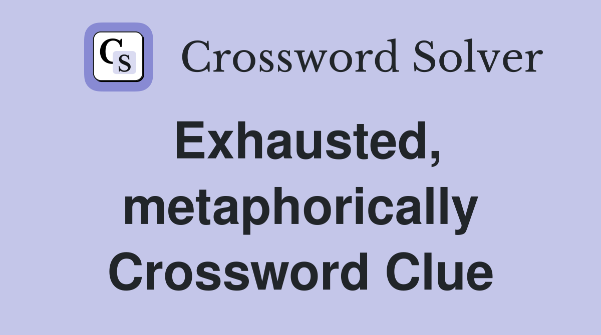 Exhausted, metaphorically Crossword Clue