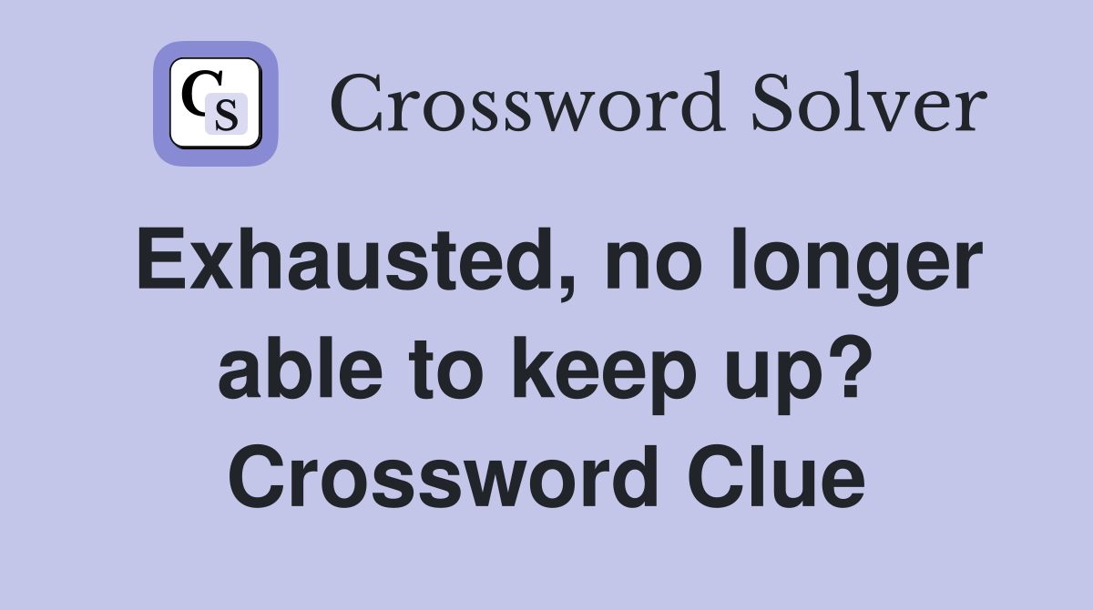 Exhausted, no longer able to keep up? Crossword Clue