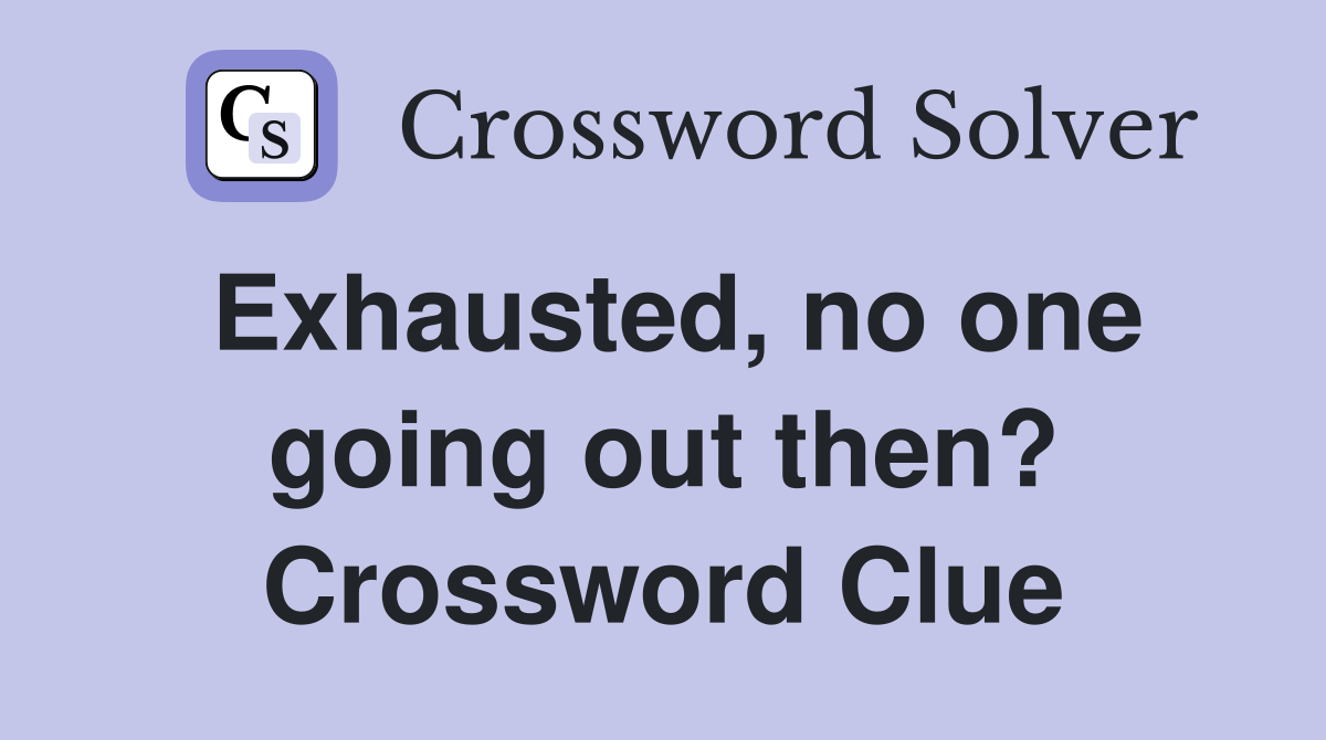 Exhausted, no one going out then? Crossword Clue