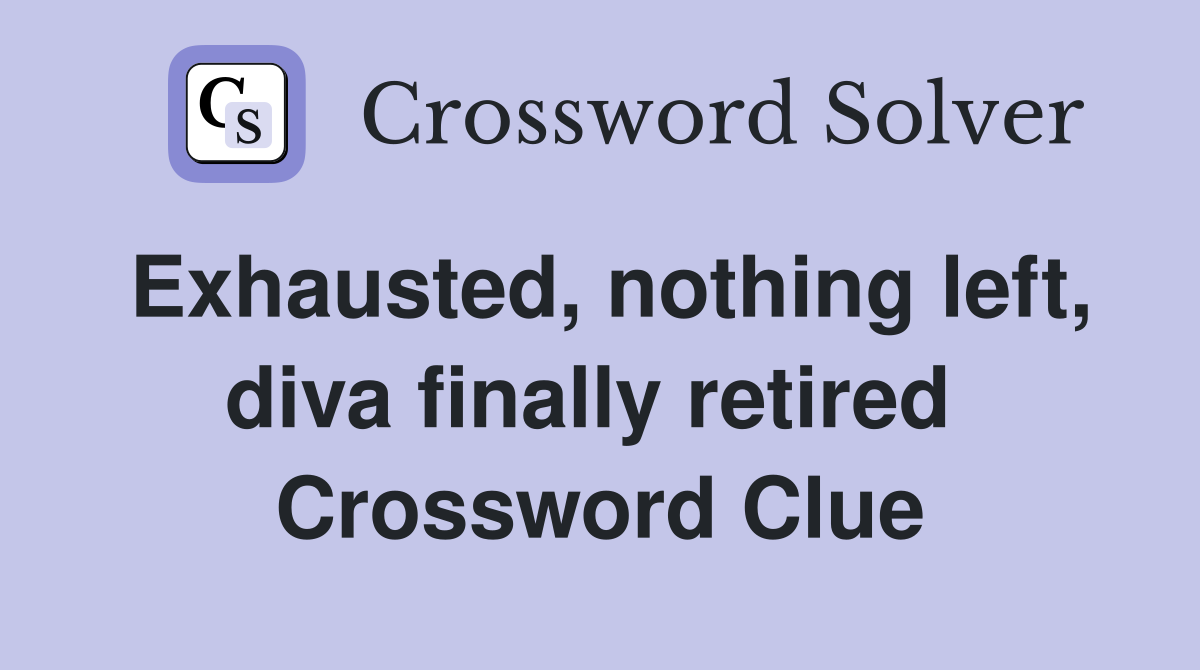 Exhausted, nothing left, diva finally retired  Crossword Clue
