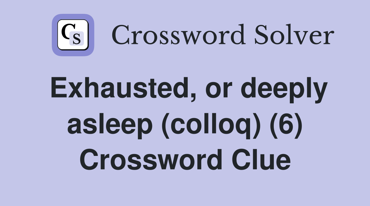 Exhausted, or deeply asleep (colloq) (6) Crossword Clue
