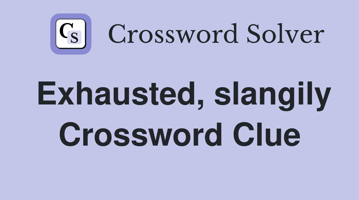 Exhausted, slangily Crossword Clue