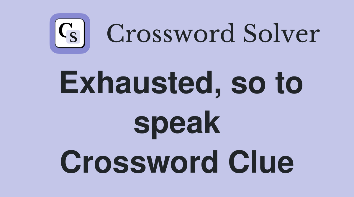 Exhausted, so to speak Crossword Clue