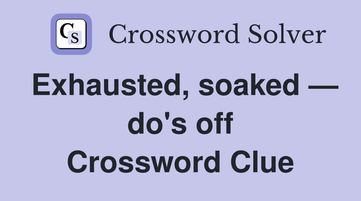 Exhausted, soaked — do's off Crossword Clue