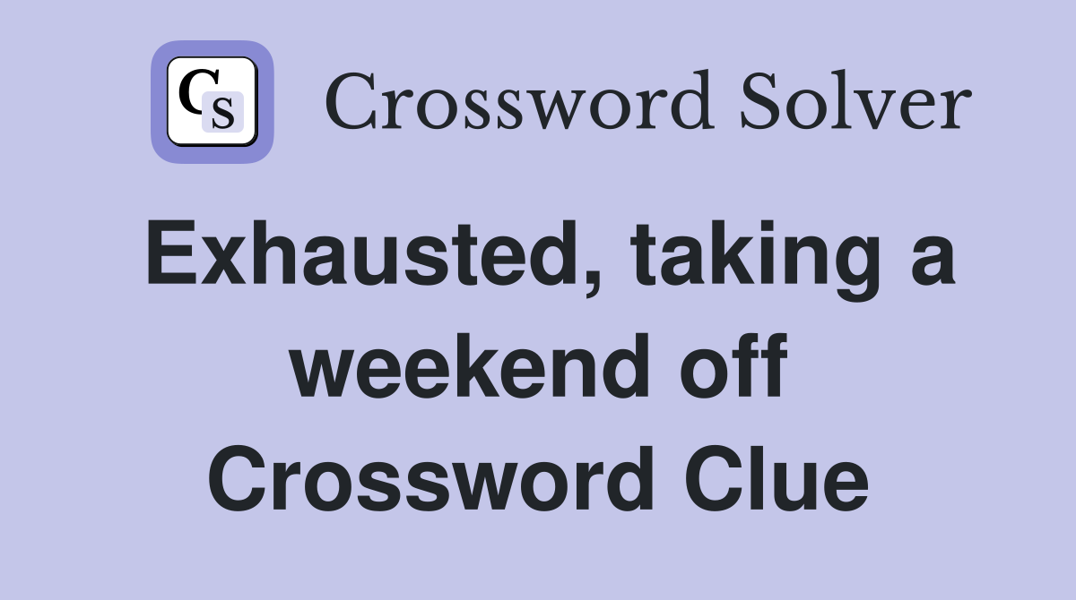 Exhausted, taking a weekend off Crossword Clue