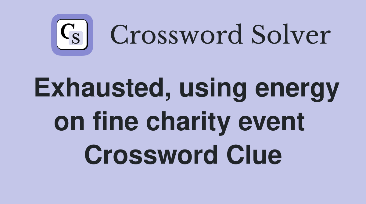 Exhausted, using energy on fine charity event  Crossword Clue