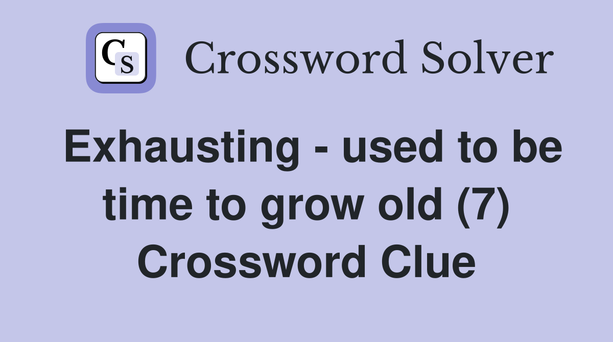 Exhausting - used to be time to grow old (7) Crossword Clue