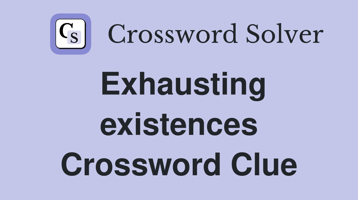 Exhausting existences Crossword Clue